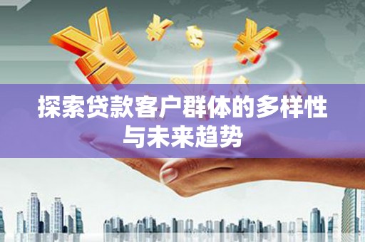 白玉探索贷款客户群体的多样性与未来趋势