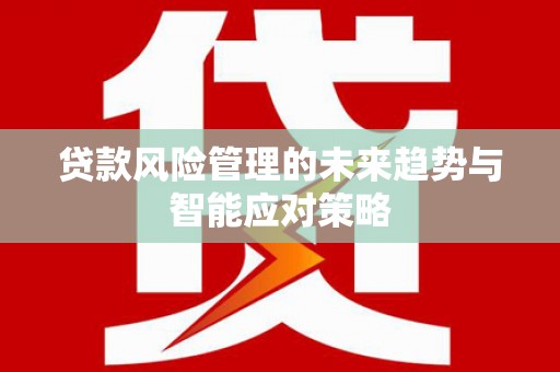 白玉贷款风险管理的未来趋势与智能应对策略