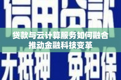 白玉贷款与云计算服务如何融合推动金融科技变革