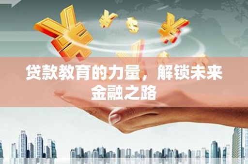 白玉贷款教育的力量，解锁未来金融之路