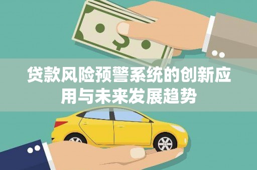 白玉贷款风险预警系统的创新应用与未来发展趋势