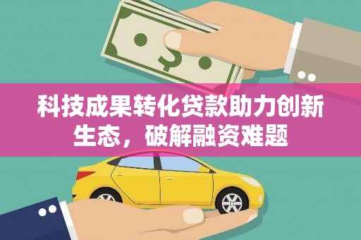白玉科技成果转化贷款助力创新生态，破解融资难题