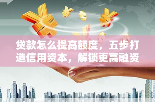 白玉贷款怎么提高额度，五步打造信用资本，解锁更高融资空间
