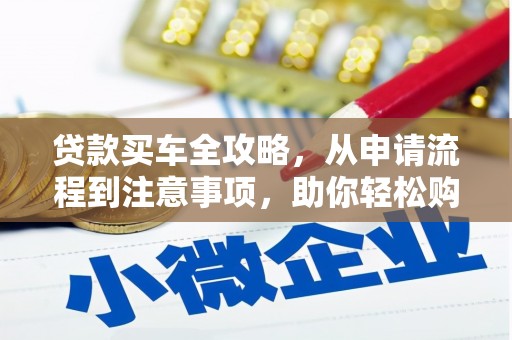 白玉贷款买车全攻略，从申请流程到注意事项，助你轻松购车