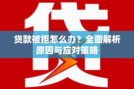 白玉贷款被拒怎么办？全面解析原因与应对策略
